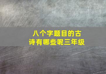 八个字题目的古诗有哪些呢三年级