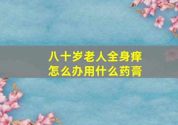 八十岁老人全身痒怎么办用什么药膏