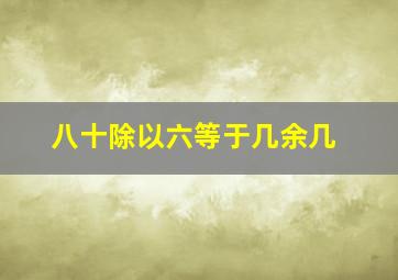 八十除以六等于几余几