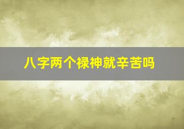 八字两个禄神就辛苦吗