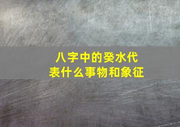 八字中的癸水代表什么事物和象征