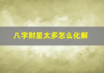 八字财星太多怎么化解