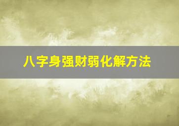 八字身强财弱化解方法