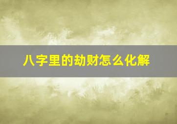 八字里的劫财怎么化解