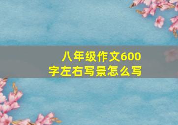 八年级作文600字左右写景怎么写