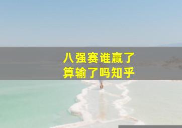 八强赛谁赢了算输了吗知乎