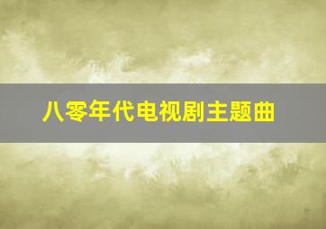 八零年代电视剧主题曲