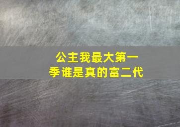 公主我最大第一季谁是真的富二代