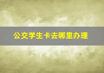 公交学生卡去哪里办理