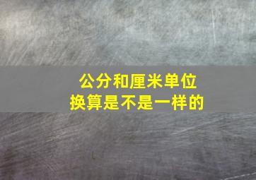 公分和厘米单位换算是不是一样的