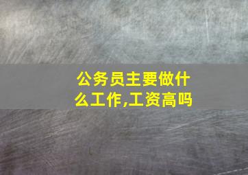 公务员主要做什么工作,工资高吗