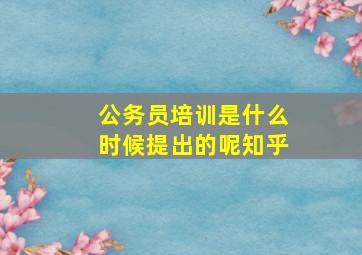 公务员培训是什么时候提出的呢知乎