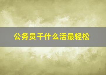 公务员干什么活最轻松