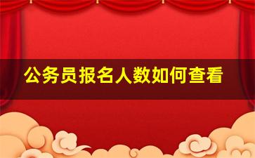 公务员报名人数如何查看