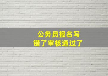 公务员报名写错了审核通过了