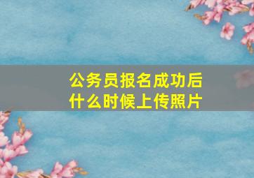 公务员报名成功后什么时候上传照片