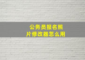 公务员报名照片修改器怎么用