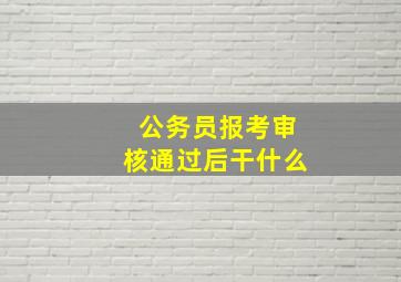 公务员报考审核通过后干什么