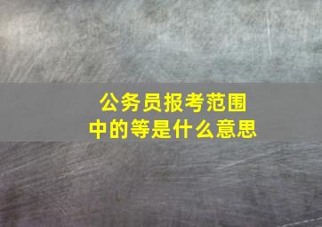 公务员报考范围中的等是什么意思