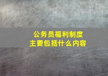 公务员福利制度主要包括什么内容