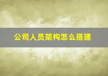 公司人员架构怎么搭建