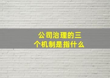 公司治理的三个机制是指什么