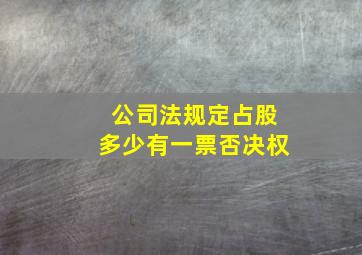 公司法规定占股多少有一票否决权