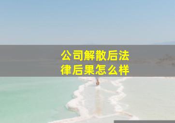 公司解散后法律后果怎么样