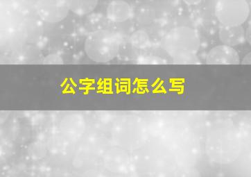 公字组词怎么写