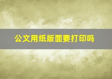 公文用纸版面要打印吗