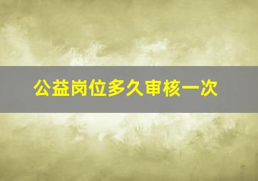 公益岗位多久审核一次