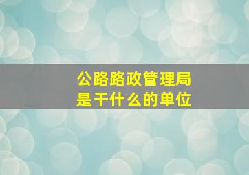 公路路政管理局是干什么的单位