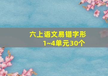 六上语文易错字形1~4单元30个