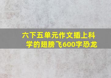 六下五单元作文插上科学的翅膀飞600字恐龙