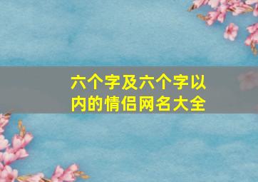 六个字及六个字以内的情侣网名大全