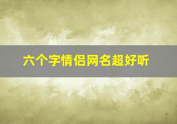 六个字情侣网名超好听