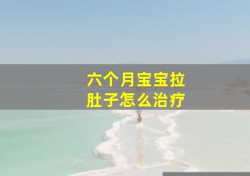 六个月宝宝拉肚子怎么治疗