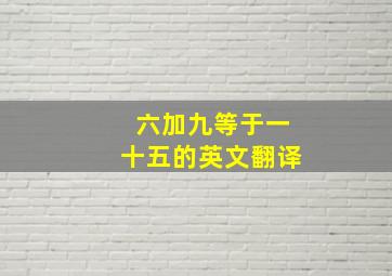 六加九等于一十五的英文翻译