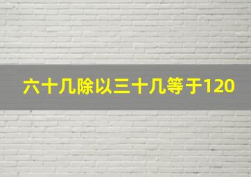 六十几除以三十几等于120