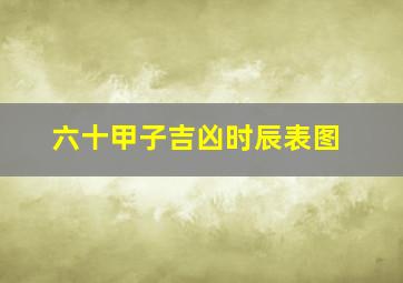 六十甲子吉凶时辰表图