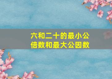 六和二十的最小公倍数和最大公因数