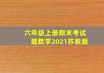 六年级上册期末考试题数学2021苏教版