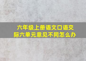 六年级上册语文口语交际六单元意见不同怎么办