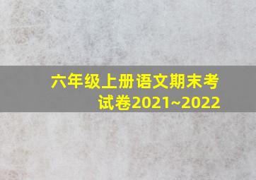 六年级上册语文期末考试卷2021~2022