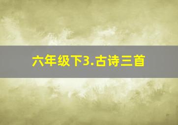 六年级下3.古诗三首