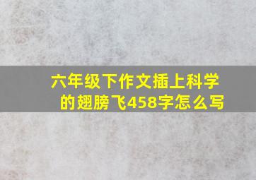 六年级下作文插上科学的翅膀飞458字怎么写