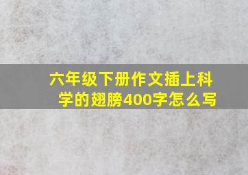 六年级下册作文插上科学的翅膀400字怎么写