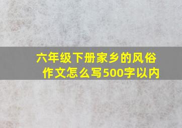 六年级下册家乡的风俗作文怎么写500字以内