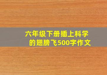 六年级下册插上科学的翅膀飞500字作文