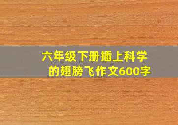 六年级下册插上科学的翅膀飞作文600字